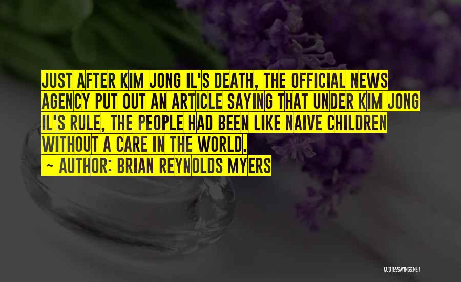 Brian Reynolds Myers Quotes: Just After Kim Jong Il's Death, The Official News Agency Put Out An Article Saying That Under Kim Jong Il's