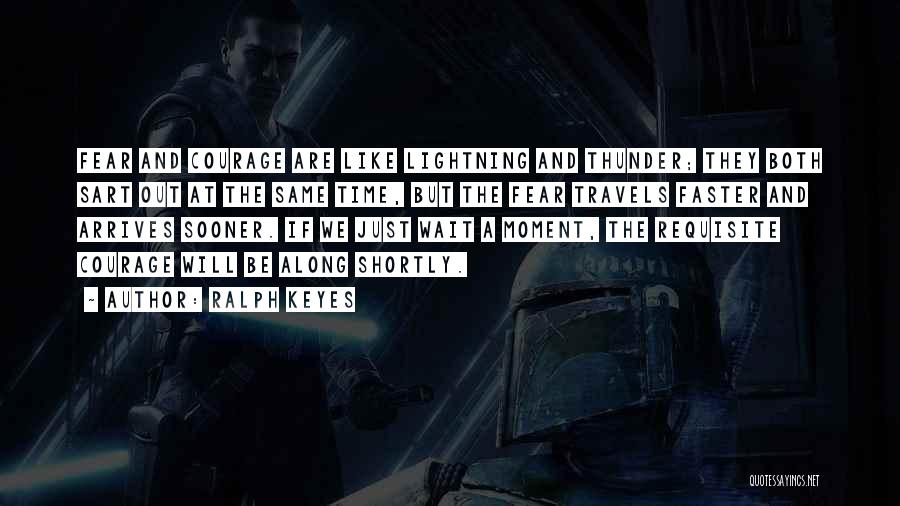 Ralph Keyes Quotes: Fear And Courage Are Like Lightning And Thunder; They Both Sart Out At The Same Time, But The Fear Travels