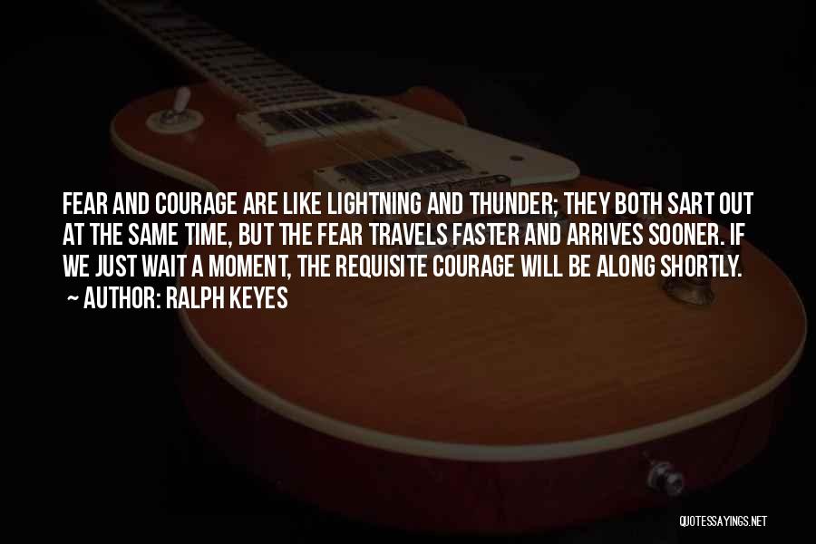 Ralph Keyes Quotes: Fear And Courage Are Like Lightning And Thunder; They Both Sart Out At The Same Time, But The Fear Travels