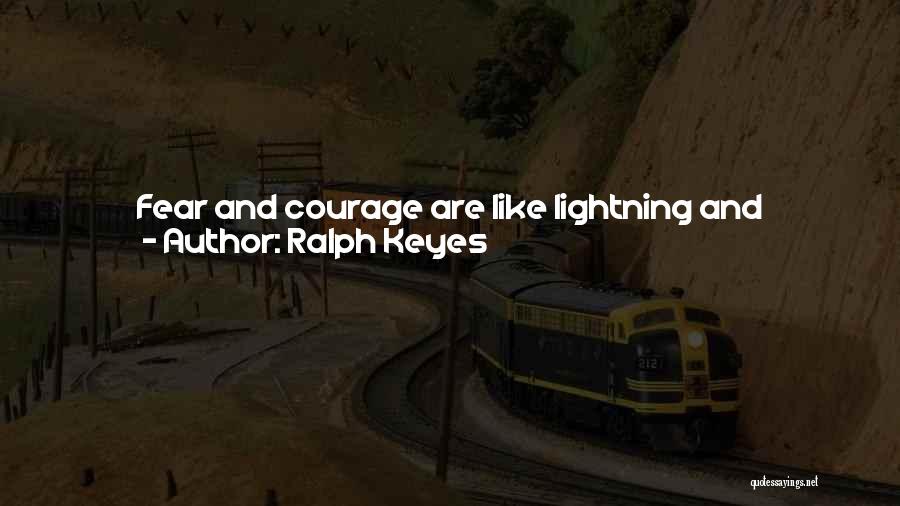 Ralph Keyes Quotes: Fear And Courage Are Like Lightning And Thunder; They Both Sart Out At The Same Time, But The Fear Travels