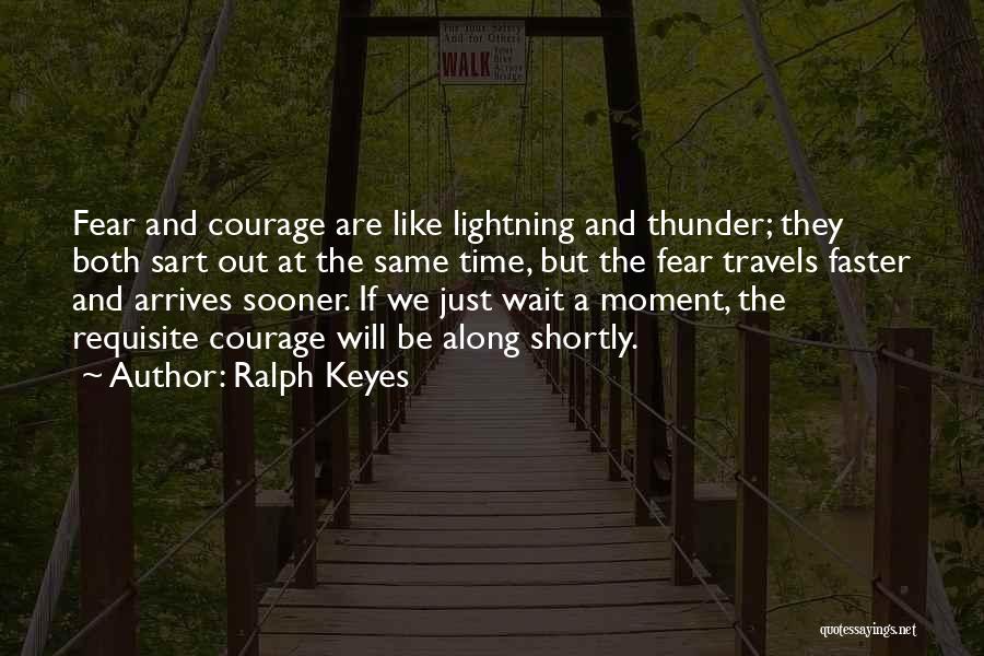 Ralph Keyes Quotes: Fear And Courage Are Like Lightning And Thunder; They Both Sart Out At The Same Time, But The Fear Travels