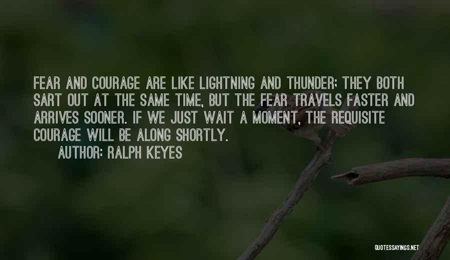 Ralph Keyes Quotes: Fear And Courage Are Like Lightning And Thunder; They Both Sart Out At The Same Time, But The Fear Travels