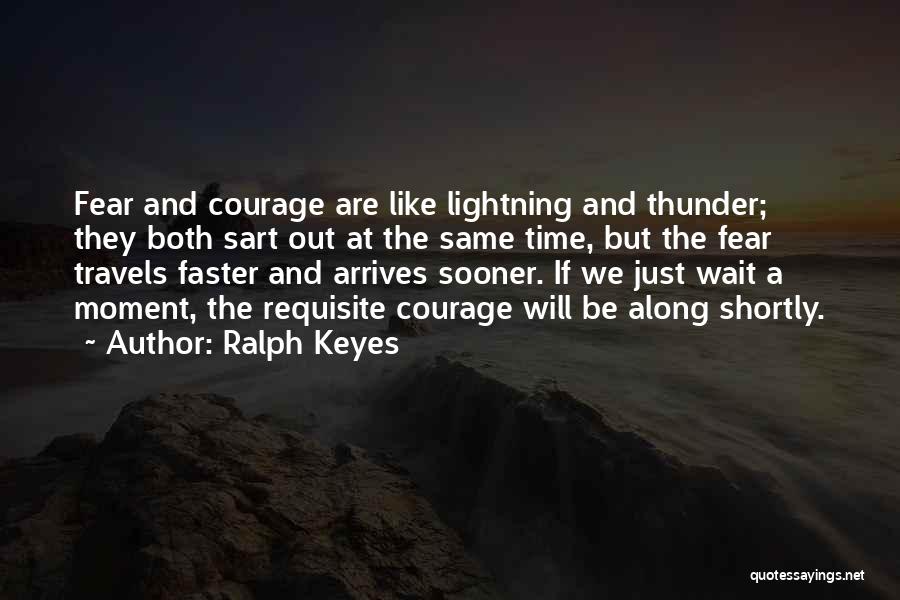 Ralph Keyes Quotes: Fear And Courage Are Like Lightning And Thunder; They Both Sart Out At The Same Time, But The Fear Travels