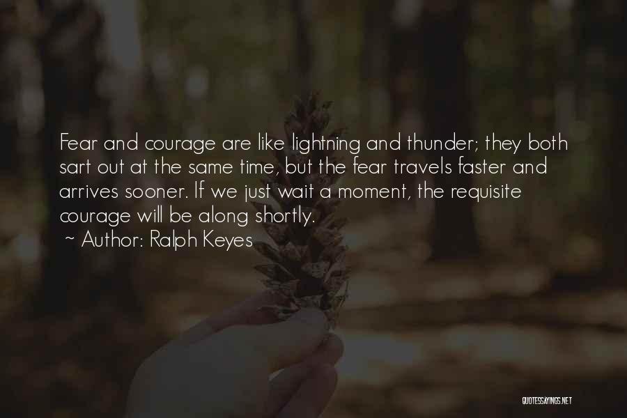Ralph Keyes Quotes: Fear And Courage Are Like Lightning And Thunder; They Both Sart Out At The Same Time, But The Fear Travels