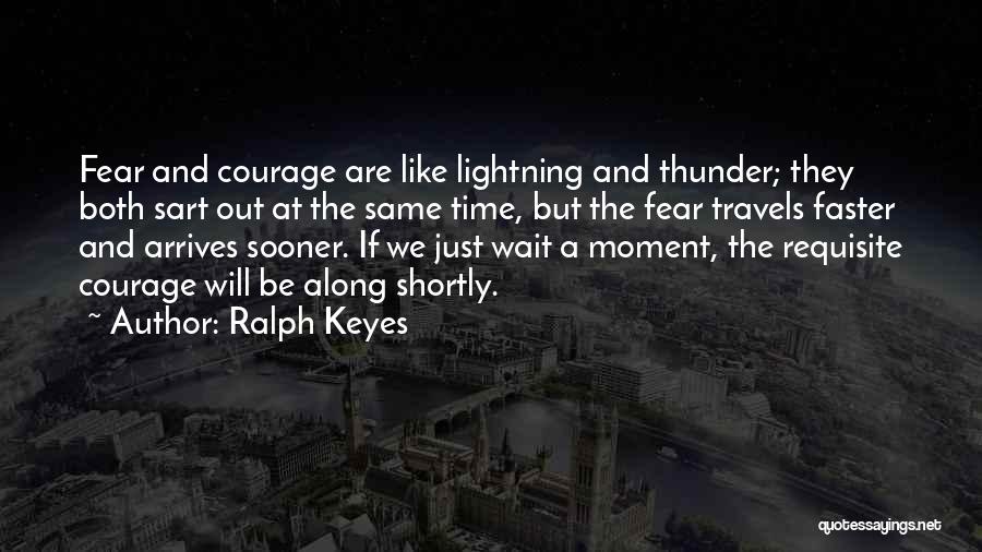 Ralph Keyes Quotes: Fear And Courage Are Like Lightning And Thunder; They Both Sart Out At The Same Time, But The Fear Travels