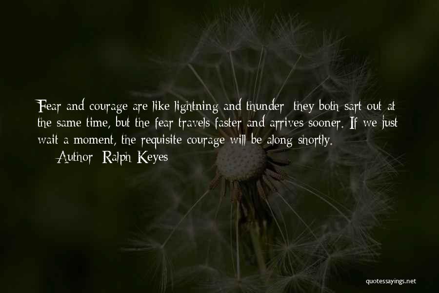 Ralph Keyes Quotes: Fear And Courage Are Like Lightning And Thunder; They Both Sart Out At The Same Time, But The Fear Travels