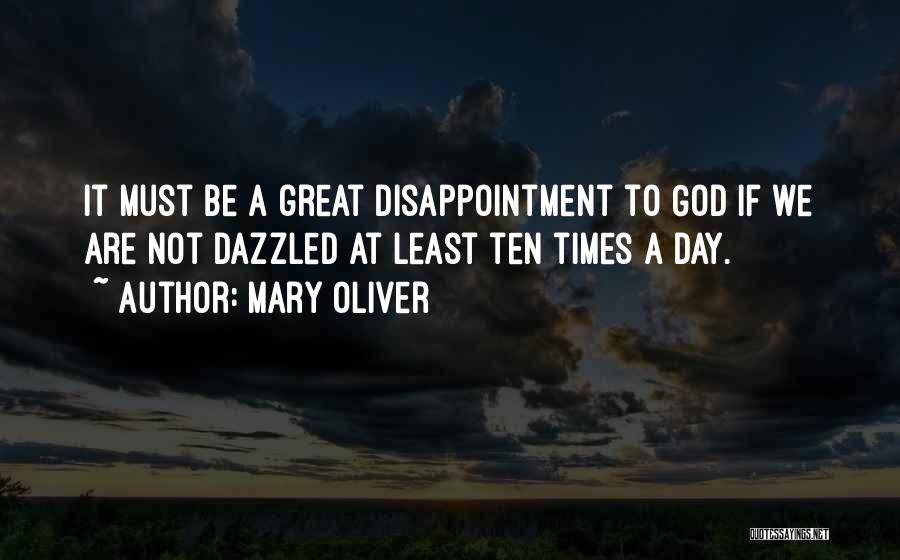 Mary Oliver Quotes: It Must Be A Great Disappointment To God If We Are Not Dazzled At Least Ten Times A Day.