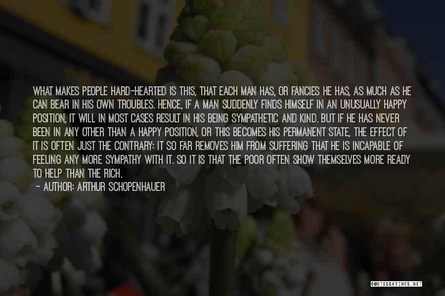 Arthur Schopenhauer Quotes: What Makes People Hard-hearted Is This, That Each Man Has, Or Fancies He Has, As Much As He Can Bear
