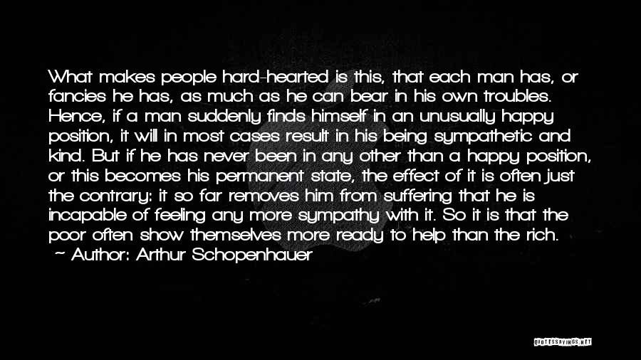 Arthur Schopenhauer Quotes: What Makes People Hard-hearted Is This, That Each Man Has, Or Fancies He Has, As Much As He Can Bear