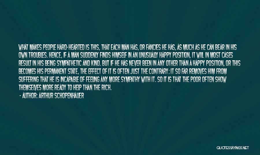Arthur Schopenhauer Quotes: What Makes People Hard-hearted Is This, That Each Man Has, Or Fancies He Has, As Much As He Can Bear