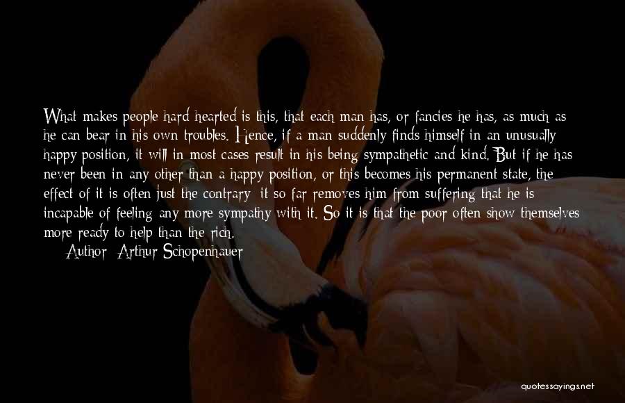 Arthur Schopenhauer Quotes: What Makes People Hard-hearted Is This, That Each Man Has, Or Fancies He Has, As Much As He Can Bear