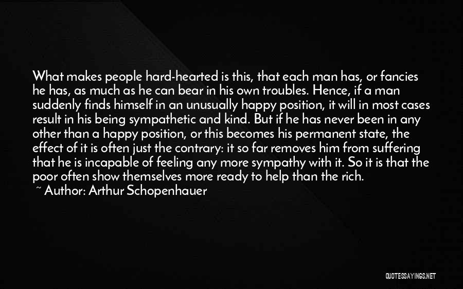 Arthur Schopenhauer Quotes: What Makes People Hard-hearted Is This, That Each Man Has, Or Fancies He Has, As Much As He Can Bear