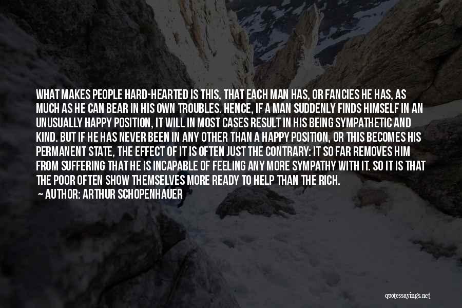 Arthur Schopenhauer Quotes: What Makes People Hard-hearted Is This, That Each Man Has, Or Fancies He Has, As Much As He Can Bear