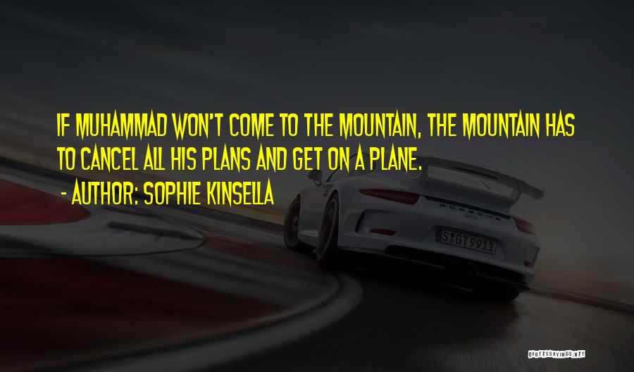 Sophie Kinsella Quotes: If Muhammad Won't Come To The Mountain, The Mountain Has To Cancel All His Plans And Get On A Plane.