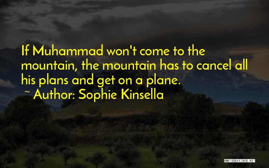 Sophie Kinsella Quotes: If Muhammad Won't Come To The Mountain, The Mountain Has To Cancel All His Plans And Get On A Plane.