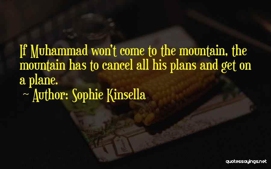 Sophie Kinsella Quotes: If Muhammad Won't Come To The Mountain, The Mountain Has To Cancel All His Plans And Get On A Plane.