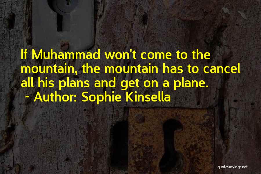 Sophie Kinsella Quotes: If Muhammad Won't Come To The Mountain, The Mountain Has To Cancel All His Plans And Get On A Plane.