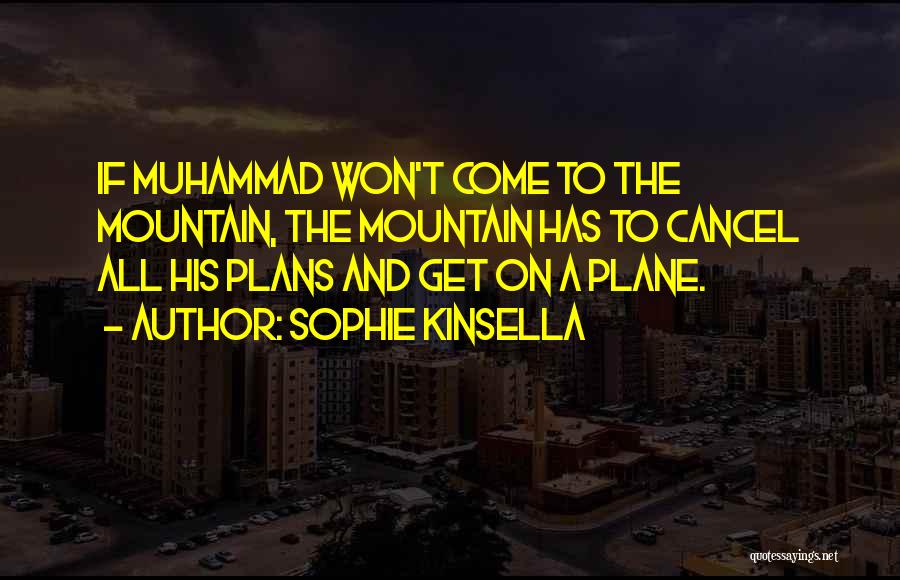 Sophie Kinsella Quotes: If Muhammad Won't Come To The Mountain, The Mountain Has To Cancel All His Plans And Get On A Plane.