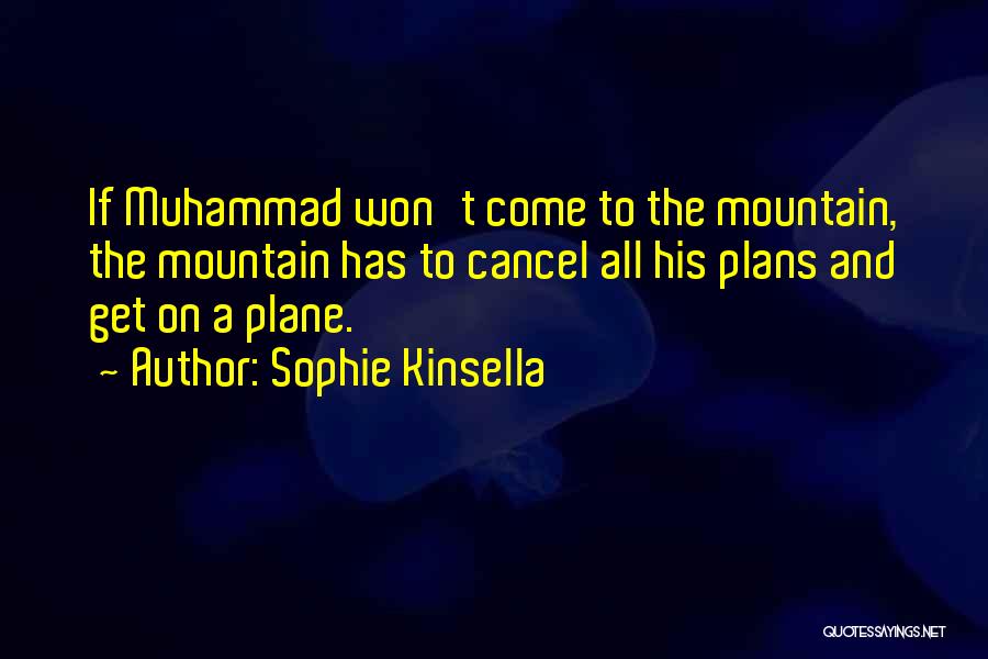 Sophie Kinsella Quotes: If Muhammad Won't Come To The Mountain, The Mountain Has To Cancel All His Plans And Get On A Plane.