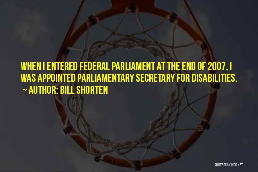 Bill Shorten Quotes: When I Entered Federal Parliament At The End Of 2007, I Was Appointed Parliamentary Secretary For Disabilities.