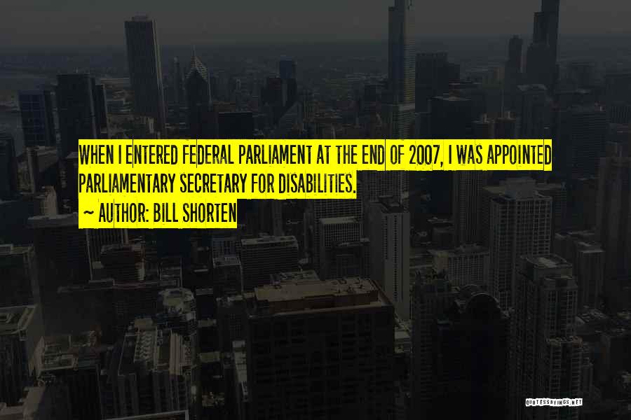 Bill Shorten Quotes: When I Entered Federal Parliament At The End Of 2007, I Was Appointed Parliamentary Secretary For Disabilities.