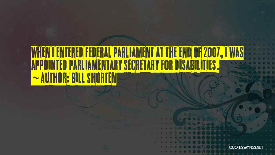 Bill Shorten Quotes: When I Entered Federal Parliament At The End Of 2007, I Was Appointed Parliamentary Secretary For Disabilities.