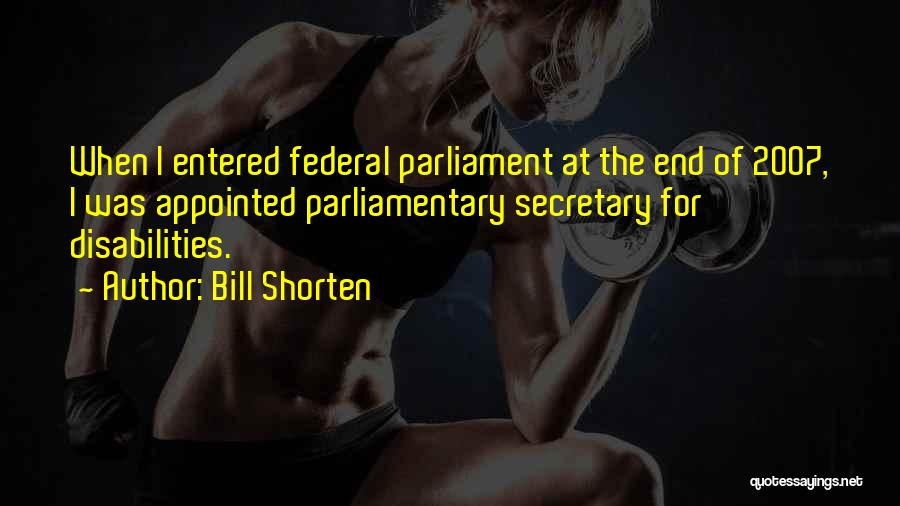 Bill Shorten Quotes: When I Entered Federal Parliament At The End Of 2007, I Was Appointed Parliamentary Secretary For Disabilities.