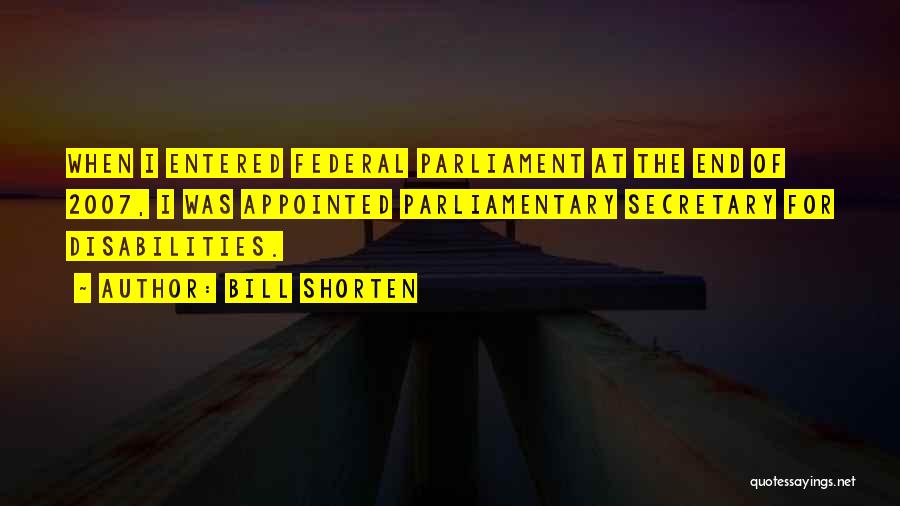 Bill Shorten Quotes: When I Entered Federal Parliament At The End Of 2007, I Was Appointed Parliamentary Secretary For Disabilities.