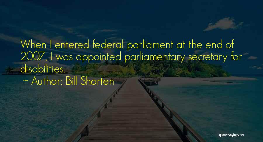 Bill Shorten Quotes: When I Entered Federal Parliament At The End Of 2007, I Was Appointed Parliamentary Secretary For Disabilities.