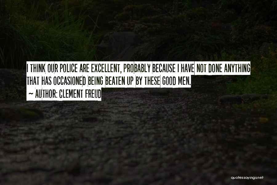 Clement Freud Quotes: I Think Our Police Are Excellent, Probably Because I Have Not Done Anything That Has Occasioned Being Beaten Up By