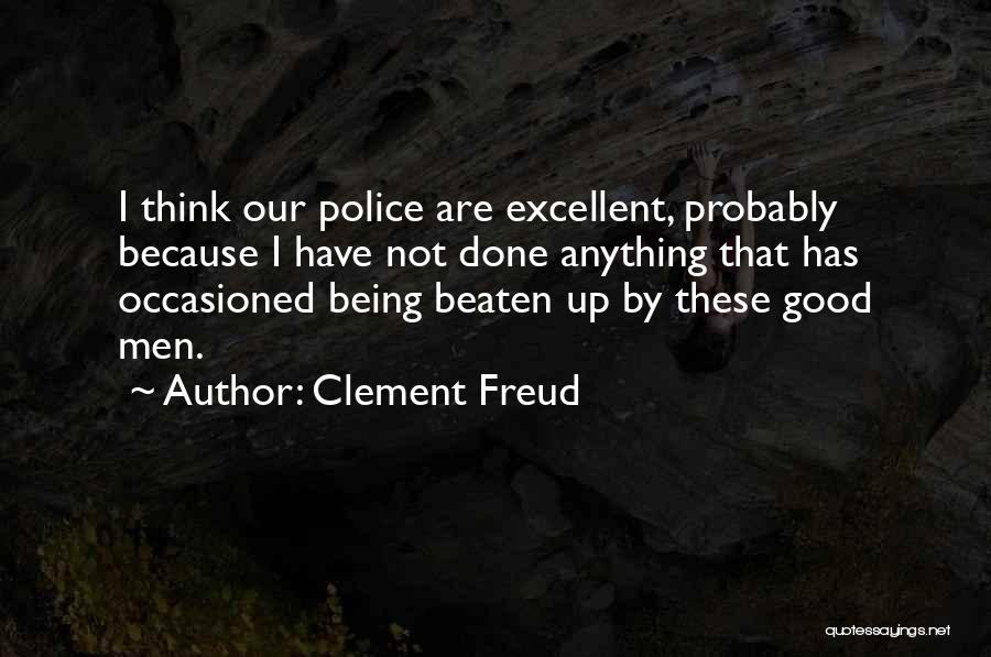 Clement Freud Quotes: I Think Our Police Are Excellent, Probably Because I Have Not Done Anything That Has Occasioned Being Beaten Up By