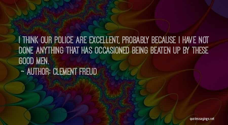 Clement Freud Quotes: I Think Our Police Are Excellent, Probably Because I Have Not Done Anything That Has Occasioned Being Beaten Up By