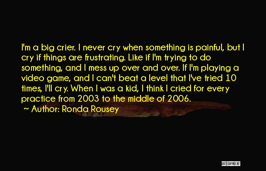 Ronda Rousey Quotes: I'm A Big Crier. I Never Cry When Something Is Painful, But I Cry If Things Are Frustrating. Like If