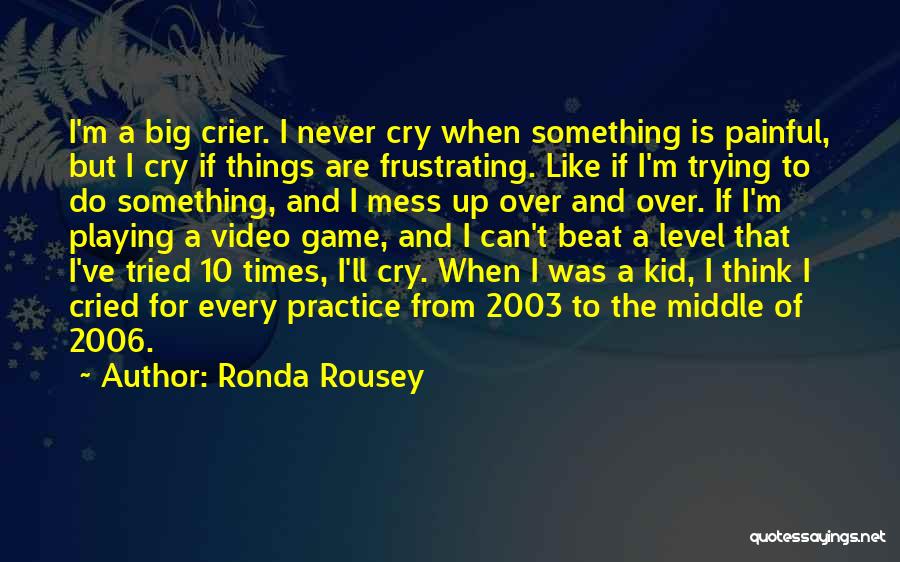 Ronda Rousey Quotes: I'm A Big Crier. I Never Cry When Something Is Painful, But I Cry If Things Are Frustrating. Like If