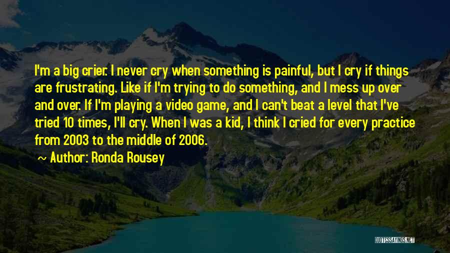 Ronda Rousey Quotes: I'm A Big Crier. I Never Cry When Something Is Painful, But I Cry If Things Are Frustrating. Like If