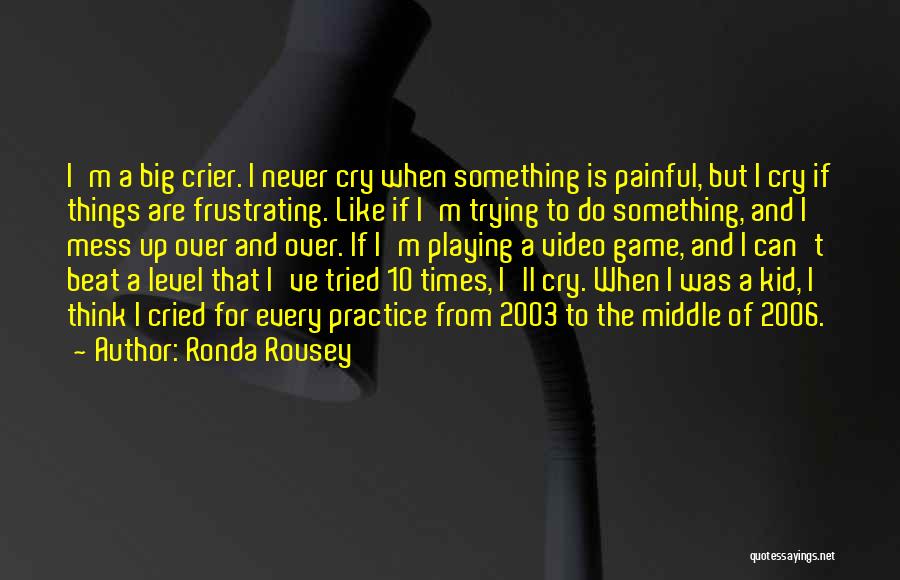 Ronda Rousey Quotes: I'm A Big Crier. I Never Cry When Something Is Painful, But I Cry If Things Are Frustrating. Like If