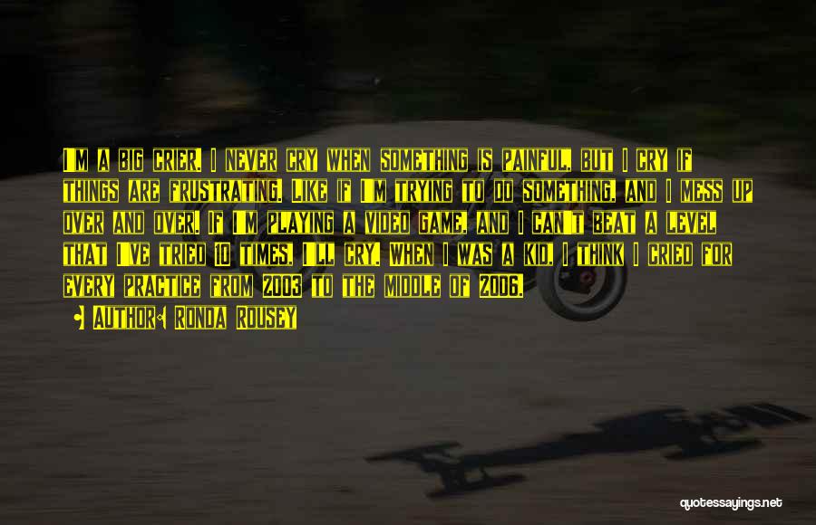 Ronda Rousey Quotes: I'm A Big Crier. I Never Cry When Something Is Painful, But I Cry If Things Are Frustrating. Like If