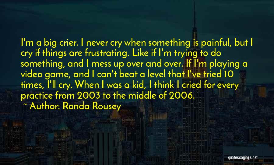 Ronda Rousey Quotes: I'm A Big Crier. I Never Cry When Something Is Painful, But I Cry If Things Are Frustrating. Like If