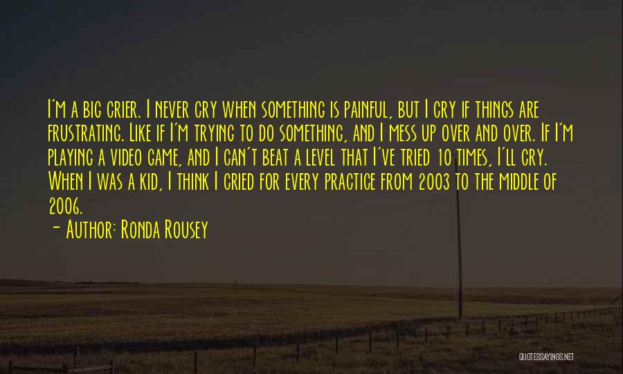 Ronda Rousey Quotes: I'm A Big Crier. I Never Cry When Something Is Painful, But I Cry If Things Are Frustrating. Like If