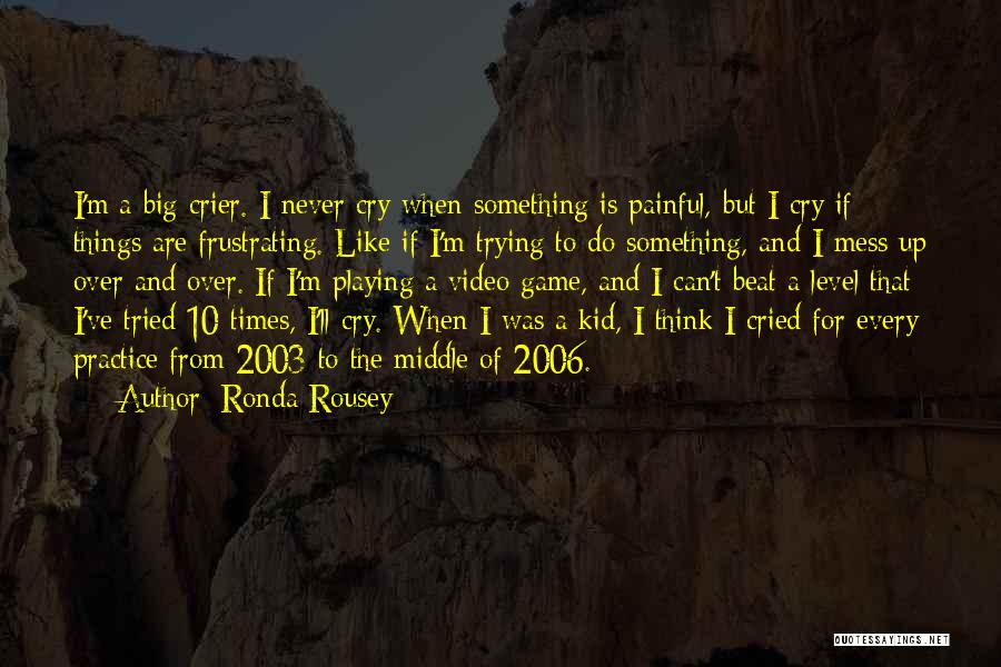 Ronda Rousey Quotes: I'm A Big Crier. I Never Cry When Something Is Painful, But I Cry If Things Are Frustrating. Like If