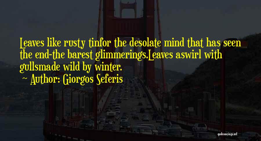 Giorgos Seferis Quotes: Leaves Like Rusty Tinfor The Desolate Mind That Has Seen The End-the Barest Glimmerings.leaves Aswirl With Gullsmade Wild By Winter.