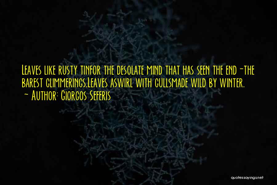 Giorgos Seferis Quotes: Leaves Like Rusty Tinfor The Desolate Mind That Has Seen The End-the Barest Glimmerings.leaves Aswirl With Gullsmade Wild By Winter.