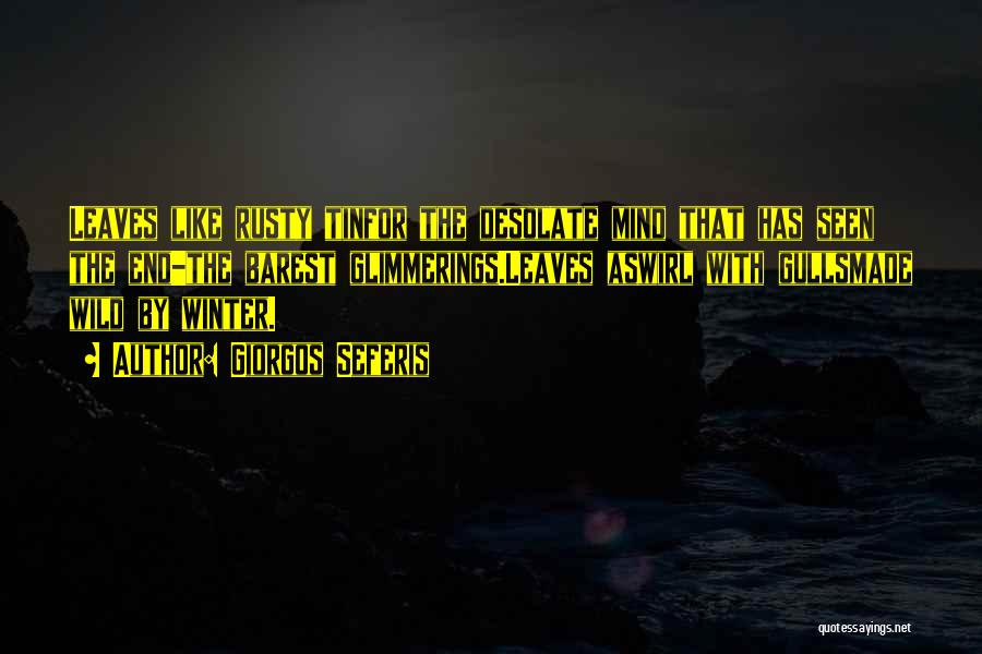 Giorgos Seferis Quotes: Leaves Like Rusty Tinfor The Desolate Mind That Has Seen The End-the Barest Glimmerings.leaves Aswirl With Gullsmade Wild By Winter.