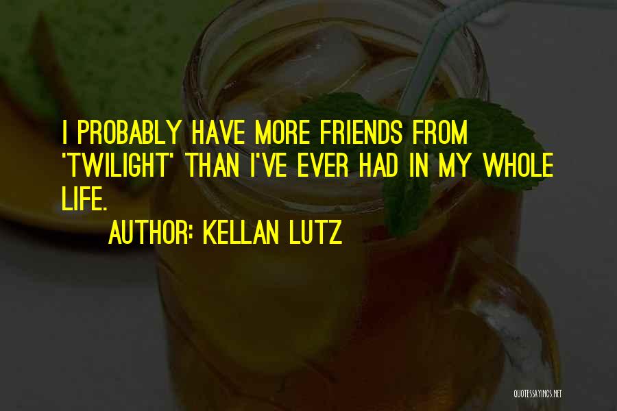 Kellan Lutz Quotes: I Probably Have More Friends From 'twilight' Than I've Ever Had In My Whole Life.