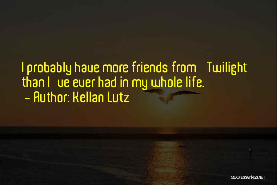 Kellan Lutz Quotes: I Probably Have More Friends From 'twilight' Than I've Ever Had In My Whole Life.