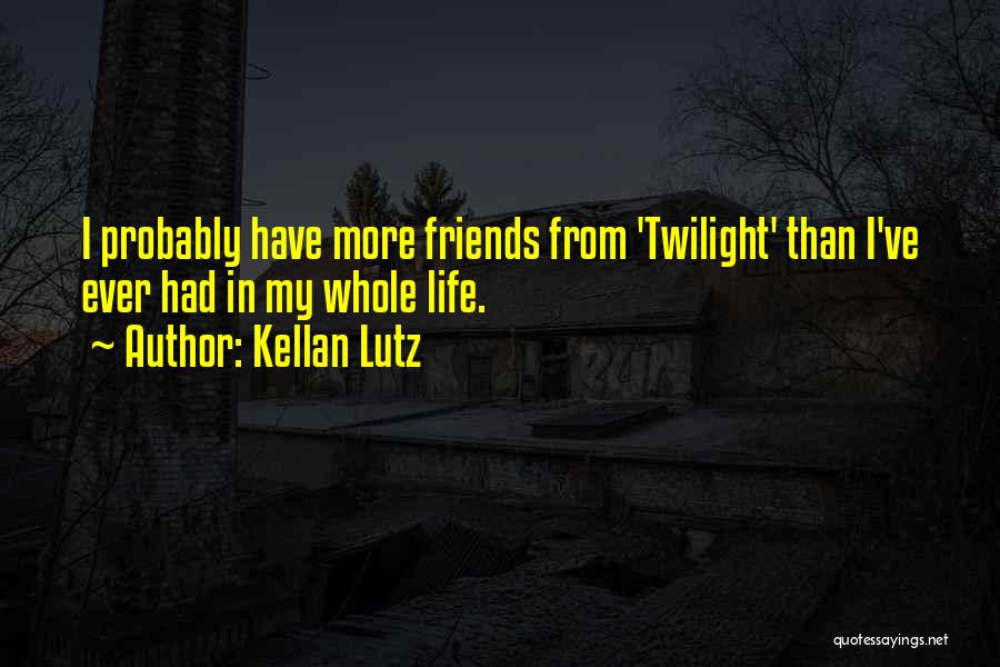 Kellan Lutz Quotes: I Probably Have More Friends From 'twilight' Than I've Ever Had In My Whole Life.