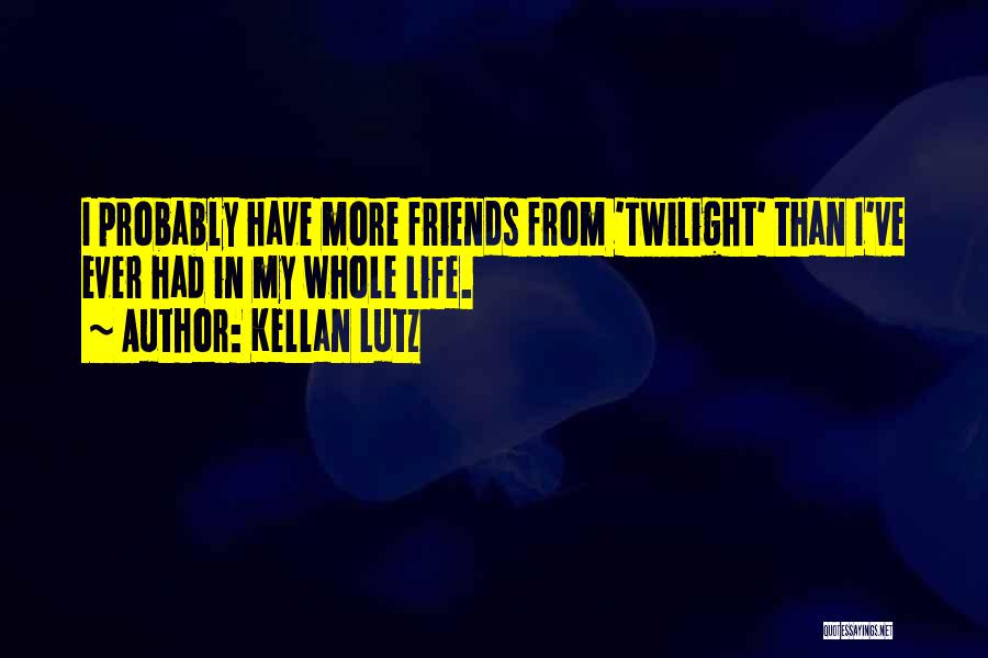 Kellan Lutz Quotes: I Probably Have More Friends From 'twilight' Than I've Ever Had In My Whole Life.