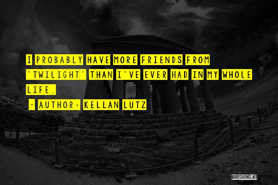 Kellan Lutz Quotes: I Probably Have More Friends From 'twilight' Than I've Ever Had In My Whole Life.