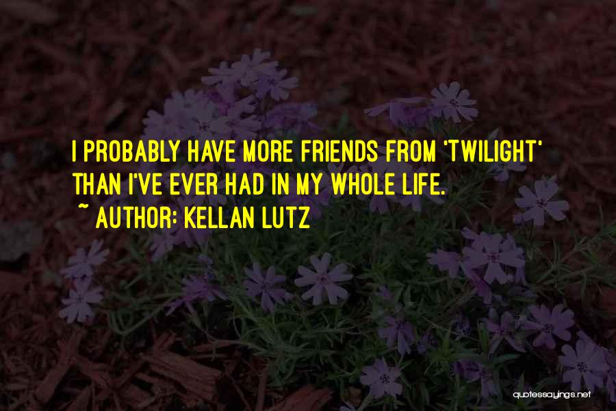 Kellan Lutz Quotes: I Probably Have More Friends From 'twilight' Than I've Ever Had In My Whole Life.