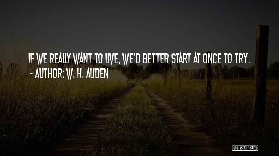 W. H. Auden Quotes: If We Really Want To Live, We'd Better Start At Once To Try.